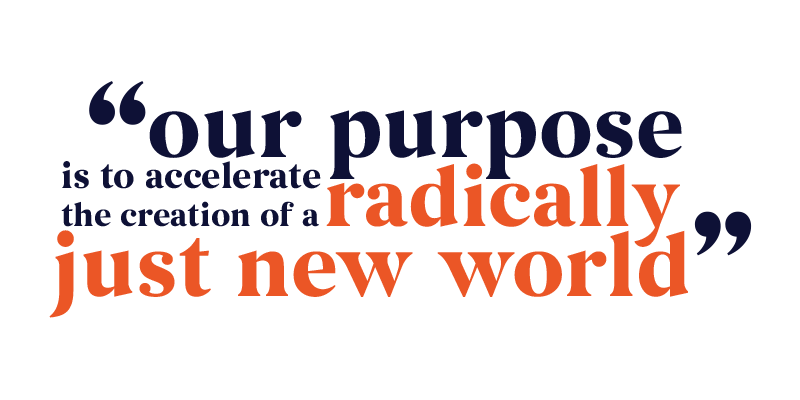 "our purupose is to accelerate the creation of a radically just new world"